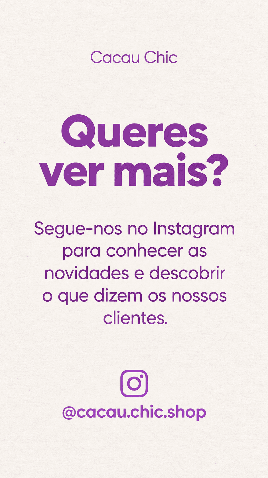 Queres ver mais? Segue-nos no Instagram para conhecer as novidades e descobrir o que dizem os nossos clientes. @cacau.chic.shop